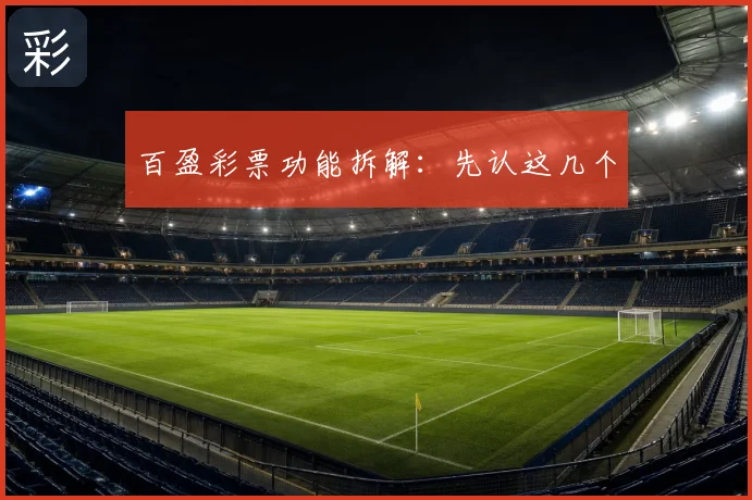 百盈彩票功能拆解：先认这几个